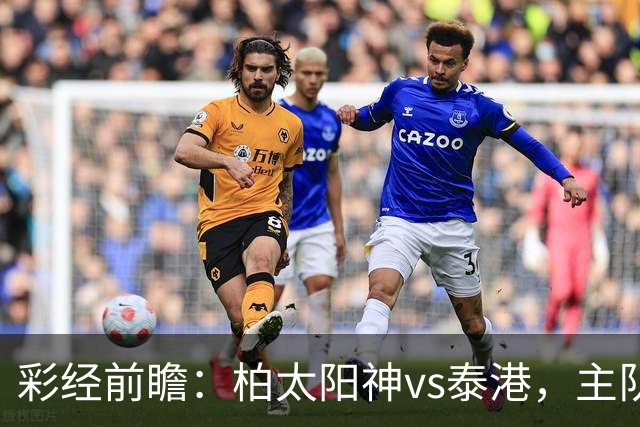 彩经前瞻：柏太阳神vs泰港，主队状态火热有望取胜